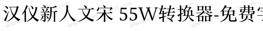 汉仪新人文宋 55W转换器字体转换